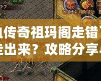 熱血傳奇祖瑪閣走錯了怎么走出來？攻略分享與迷路解答