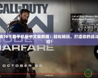 使命召喚10下載手機版中文版教程：輕松暢玩，打造你的戰斗巔峰體驗！
