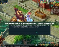 夢(mèng)幻西游水陸大會(huì)副本攻略視頻大全，輕松征服最強(qiáng)副本！