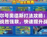 賽爾號奧德斯打法攻略：輕松戰勝強敵，快速提升戰力！