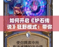 如何開啟《爐石傳說》狂野模式：帶你領(lǐng)略最刺激的卡牌對(duì)決！