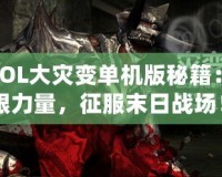 《CSOL大災(zāi)變單機版秘籍：掌握無限力量，征服末日戰(zhàn)場！》
