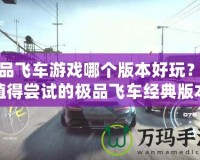 極品飛車游戲哪個版本好玩？最值得嘗試的極品飛車經典版本推薦