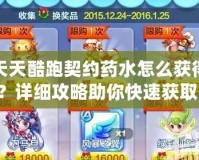 天天酷跑契約藥水怎么獲得？詳細攻略助你快速獲取！
