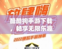 酷酷狗手游下載，暢享無限樂趣，游戲玩家的新選擇！