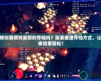 PSP模擬器游戲能即時(shí)存檔嗎？探索便捷存檔方式，讓游戲體驗(yàn)更輕松！