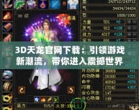 3D天龍官網下載：引領游戲新潮流，帶你進入震撼世界