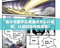 賽爾號新手任務譜尼怎么打視頻，讓你輕松戰勝強敵！