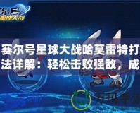 賽爾號星球大戰哈莫雷特打法詳解：輕松擊敗強敵，成為星際英雄！
