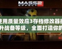 使用質量效應3存檔修改器提升戰備等級，全面打造你的最佳戰斗體驗！