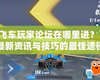 QQ飛車玩家論壇在哪里進(jìn)？了解最新資訊與技巧的最佳途徑