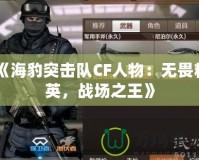《海豹突擊隊CF人物：無畏精英，戰場之王》