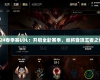 2024春季賽LOL：開啟全新賽季，誰將登頂王者之位？