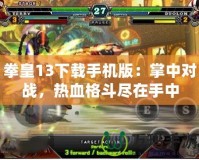 拳皇13下載手機版：掌中對戰，熱血格斗盡在手中