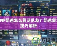 DNF奶爸怎么復活隊友？奶爸復活技巧解析