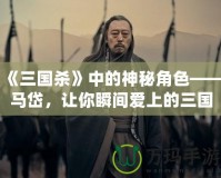 《三國殺》中的神秘角色——馬岱，讓你瞬間愛上的三國猛將！