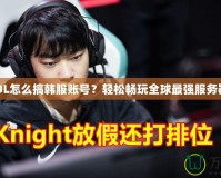 LOL怎么搞韓服賬號？輕松暢玩全球最強(qiáng)服務(wù)器！