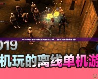 玩轉單機手游破解版無網絡下載，暢享極致游戲體驗！