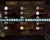 Dota2無法更新怎么辦？快速解決問題的終極指南