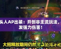 牛頭人AP出裝：開創非主流玩法，爆發強力傷害！