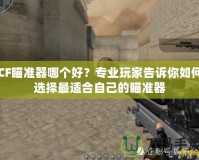 CF瞄準器哪個好？專業(yè)玩家告訴你如何選擇最適合自己的瞄準器
