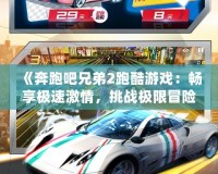 《奔跑吧兄弟2跑酷游戲：暢享極速激情，挑戰極限冒險！》