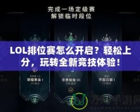 LOL排位賽怎么開啟？輕松上分，玩轉全新競技體驗！