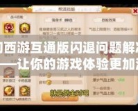夢幻西游互通版閃退問題解決方案——讓你的游戲體驗更加流暢！