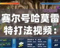 賽爾號(hào)哈莫雷特打法視頻：全面解析攻略，助你輕松擊敗最強(qiáng)BOSS！