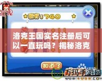 洛克王國實名注冊后可以一直玩嗎？揭秘洛克王國背后的精彩世界！