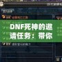DNF死神的邀請任務(wù)：帶你領(lǐng)略全新冒險的精彩