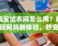 淘寶試衣間怎么用？解鎖網購新體驗，秒變時尚達人！