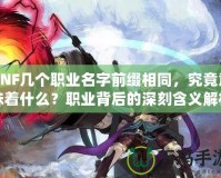 DNF幾個職業名字前綴相同，究竟意味著什么？職業背后的深刻含義解析