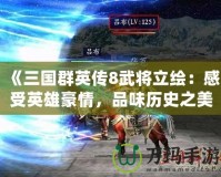 《三國群英傳8武將立繪：感受英雄豪情，品味歷史之美》