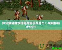 夢幻金庸群俠傳隱藏密碼是什么？破解秘籍大公開！