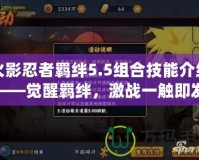 火影忍者羈絆5.5組合技能介紹——覺醒羈絆，激戰一觸即發