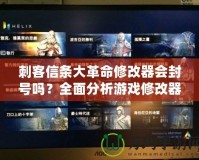 刺客信條大革命修改器會封號嗎？全面分析游戲修改器的安全性與風險