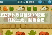 保衛(wèi)蘿卜攻略挑戰(zhàn)30攻略——輕松過關(guān)，制勝全局