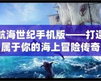 航海世紀(jì)手機版——打造屬于你的海上冒險傳奇
