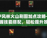 DNF風林火山刷圖加點攻略——掌握技能搭配，輕松提升效率