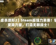 【虐殺原形2】Steam版強(qiáng)力來襲！掌控變異力量，打造無敵戰(zhàn)士！