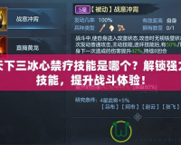 天下三冰心禁療技能是哪個(gè)？解鎖強(qiáng)力技能，提升戰(zhàn)斗體驗(yàn)！