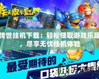 傳世掛機下載：輕松賺取游戲樂趣，盡享無憂掛機體驗