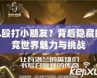 LOL毆打小朋友？背后隱藏的電競世界魅力與挑戰