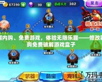 破解內購、免費游戲，體驗無限樂趣——修改器內購免費破解游戲盒子