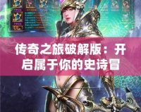 傳奇之旅破解版：開啟屬于你的史詩冒險，體驗無限可能！