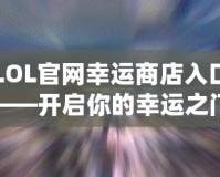 LOL官網(wǎng)幸運(yùn)商店入口——開啟你的幸運(yùn)之門！