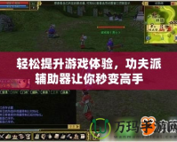 輕松提升游戲體驗，功夫派輔助器讓你秒變高手