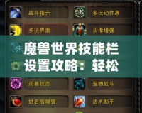 魔獸世界技能欄設置攻略：輕松定制你的戰斗體驗