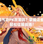 DNF男氣功PK厲害嗎？掌握這些技巧，輕松征服戰(zhàn)場(chǎng)！